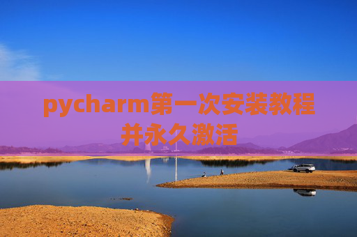 pycharm第一次安装教程并永久激活